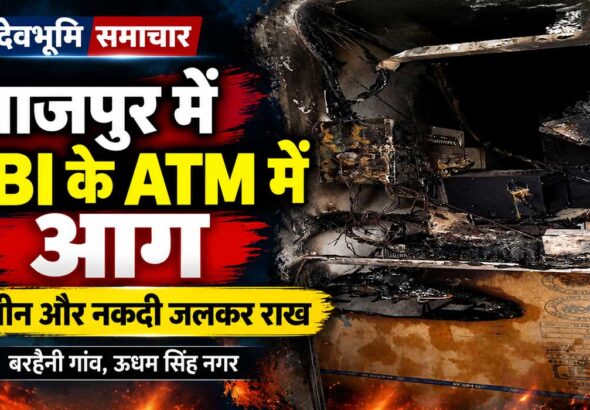 बाजपुर के बरहैनी गांव में आग लगने से जला भारतीय स्टेट बैंक का एटीएम