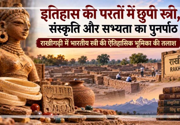 हरियाणा के राखीगढ़ी पुरातात्विक स्थल पर हड़प्पा सभ्यता के अवशेष, प्राचीन स्त्री की प्रतिमा, शंख की चूड़ियाँ और भारतीय इतिहास में महिलाओं की भूमिका को दर्शाता सांकेतिक दृश्य।